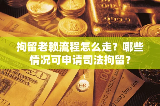 济南拘留老赖流程怎么走?哪些情况可申请司法拘留? 济南拘留老赖流程怎么走?哪些情况可申请司法拘留?
