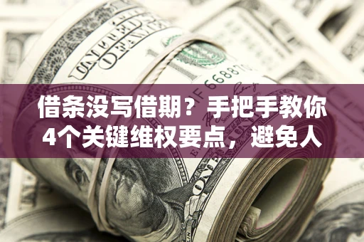 济南借条没写借期？手把手教你4个关键维权要点，避免人财两空