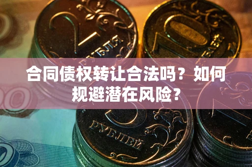 济南合同债权转让合法吗?如何规避潜在风险? 济南合同债权转让合法吗?如何规避潜在风险?