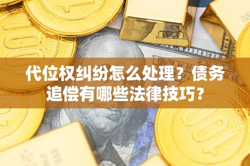 济南代位权纠纷怎么处理？债务追偿有哪些法律技巧？