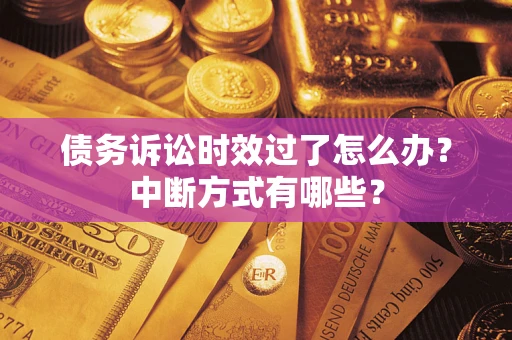 济南债务诉讼时效过了怎么办？中断方式有哪些？