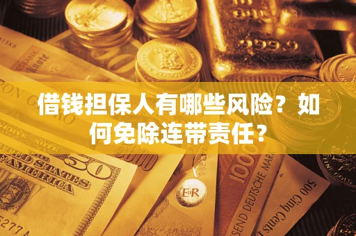 济南借钱担保人有哪些风险？如何免除连带责任？
