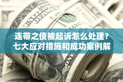济南连带之债被起诉怎么处理？七大应对措施和成功案例解析