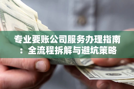 济南专业要账公司服务办理指南：全流程拆解与避坑策略