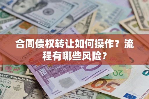济南合同债权转让如何操作？流程有哪些风险？