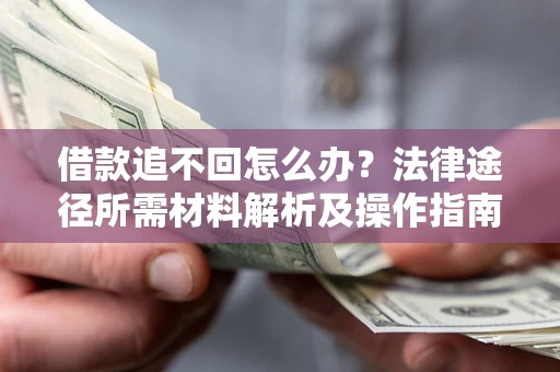 济南借款追不回怎么办?法律途径所需材料解析及操作指南 济南借款追不回怎么办?法律途径所需材料解析及操作指南