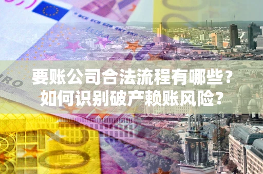 济南要账公司合法流程有哪些？如何识别破产赖账风险？
