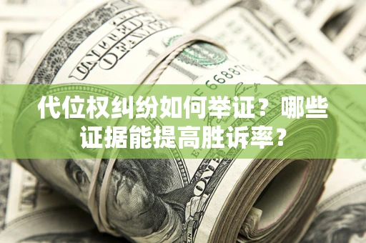 济南代位权纠纷如何举证？哪些证据能提高胜诉率？