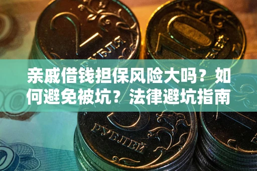 济南亲戚借钱担保风险大吗？如何避免被坑？法律避坑指南