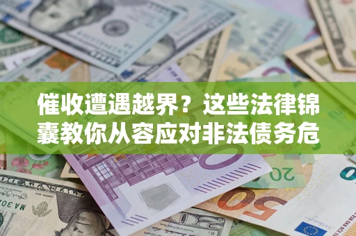 济南催收遭遇越界？这些法律锦囊教你从容应对非法债务危机