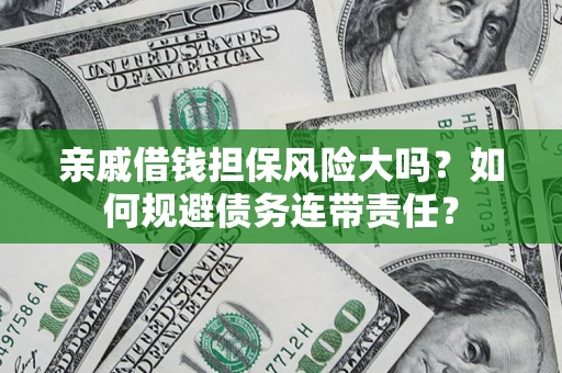 济南亲戚借钱担保风险大吗？如何规避债务连带责任？