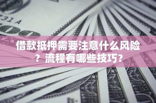 济南借款抵押需要注意什么风险？流程有哪些技巧？