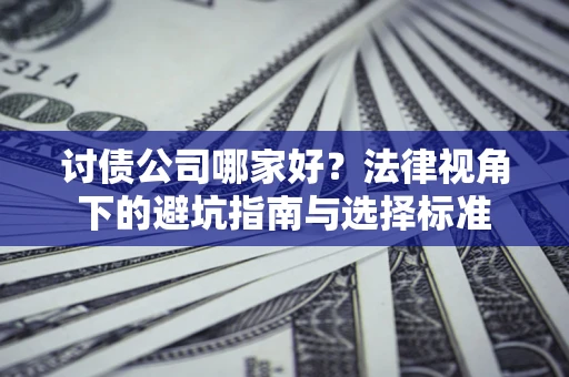济南讨债公司哪家好？法律视角下的避坑指南与选择标准