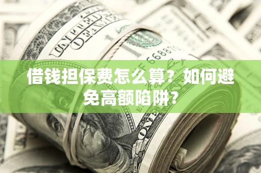 济南借钱担保费怎么算？如何避免高额陷阱？