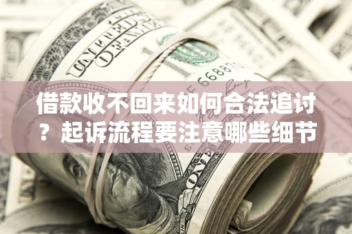 济南借款收不回来如何合法追讨？起诉流程要注意哪些细节？
