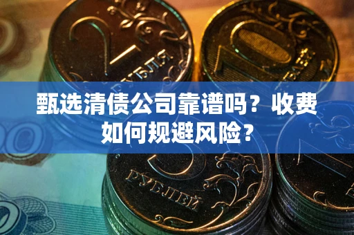 济南甄选清债公司靠谱吗？收费如何规避风险？