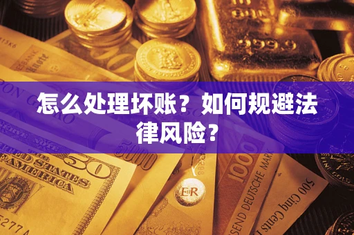 济南怎么处理坏账？如何规避法律风险？
