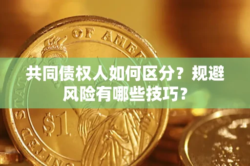 济南共同债权人如何区分？规避风险有哪些技巧？