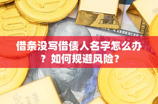 济南借条没写借债人名字怎么办？如何规避风险？