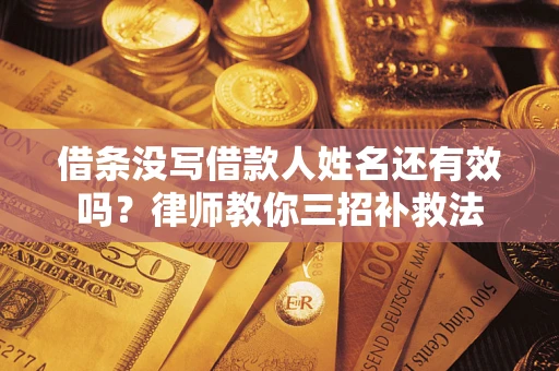 济南借条没写借款人姓名还有效吗？律师教你三招补救法