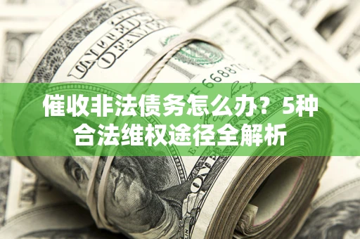 济南催收非法债务怎么办？5种合法维权途径全解析