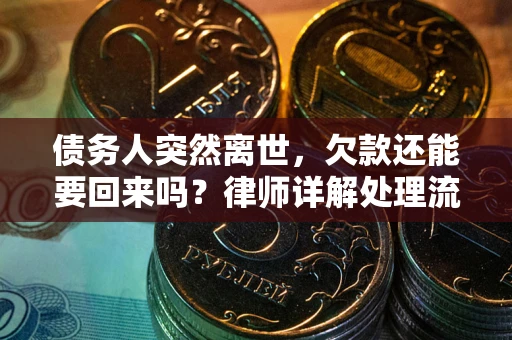 济南债务人突然离世，欠款还能要回来吗？律师详解处理流程