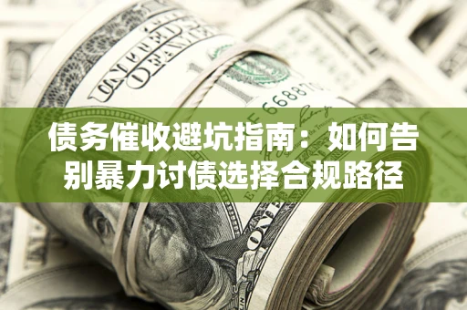 济南债务催收避坑指南：如何告别暴力讨债选择合规路径