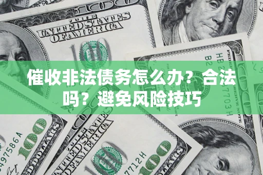 济南催收非法债务怎么办？合法吗？避免风险技巧
