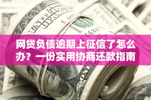 济南网贷负债逾期上征信了怎么办？一份实用协商还款指南请收好