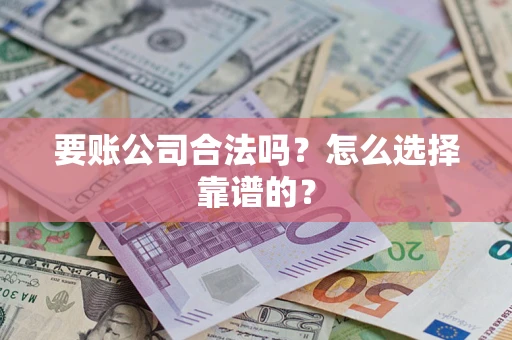 济南要账公司合法吗？怎么选择靠谱的？
