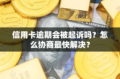 济南信用卡逾期会被起诉吗？怎么协商最快解决？