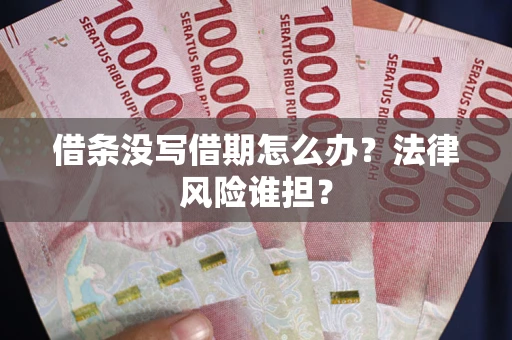 济南借条没写借期怎么办？法律风险谁担？